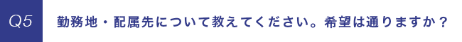勤務地・配属先について教えてください。希望は通りますか？