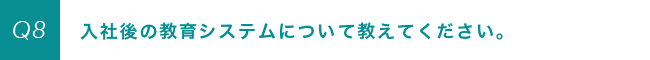 入社後の教育システムについて教えてください。